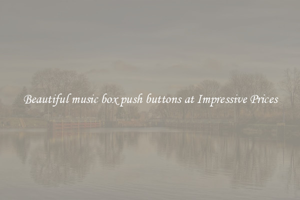 Beautiful music box push buttons at Impressive Prices