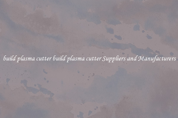 build plasma cutter build plasma cutter Suppliers and Manufacturers